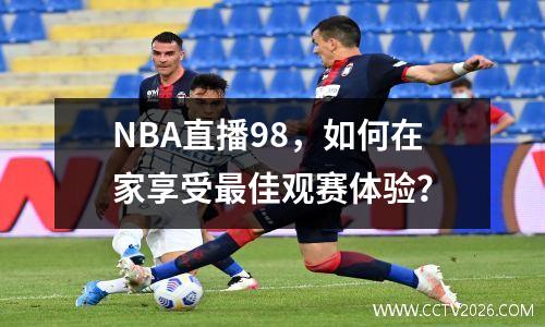 NBA直播98，如何在家享受最佳观赛体验？
