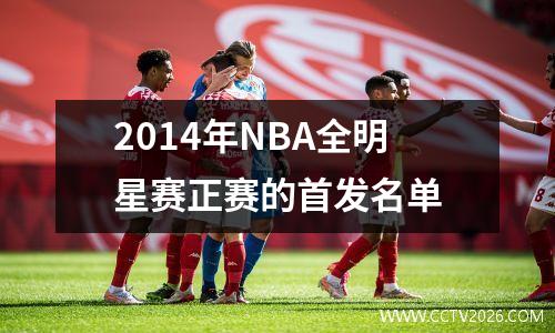 2014年NBA全明星赛正赛的首发名单