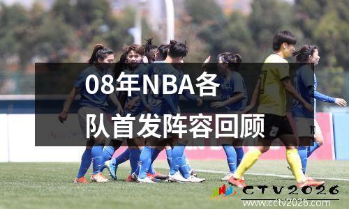 08年NBA各队首发阵容回顾