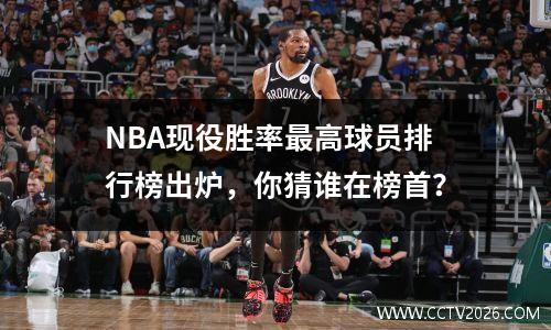 NBA现役胜率最高球员排行榜出炉，你猜谁在榜首？