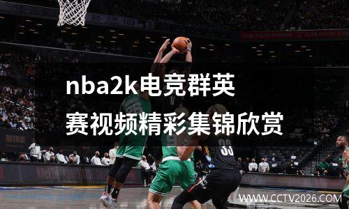 nba2k电竞群英赛视频精彩集锦欣赏