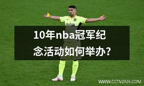 10年nba冠军纪念活动如何举办？