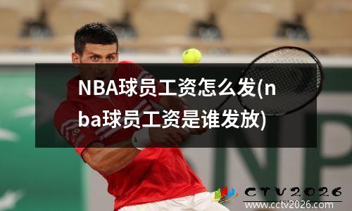 NBA球员工资怎么发(nba球员工资是谁发放)