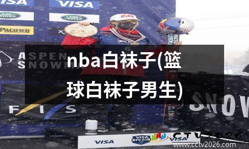 nba白袜子(篮球白袜子男生)