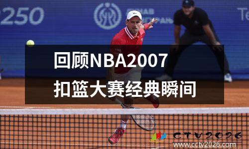 回顾NBA2007扣篮大赛经典瞬间