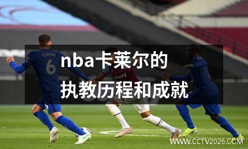 nba卡莱尔的执教历程和成就