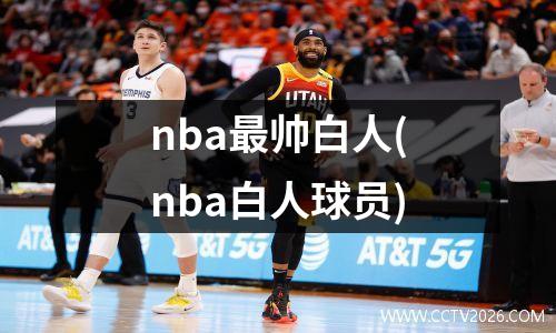 nba最帅白人(nba白人球员)