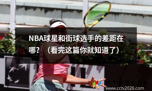 NBA球星和街球选手的差距在哪？（看完这篇你就知道了）