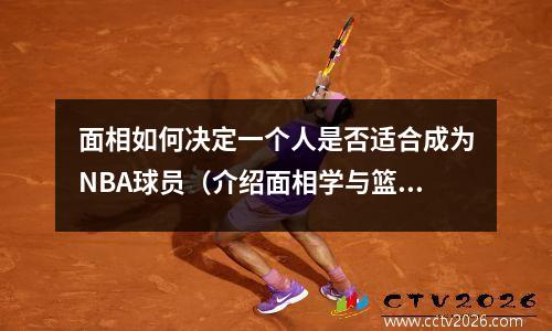 面相如何决定一个人是否适合成为NBA球员（介绍面相学与篮球之间的奥秘）