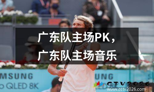 广东队主场PK，广东队主场音乐