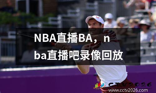 NBA直播BA，nba直播吧录像回放