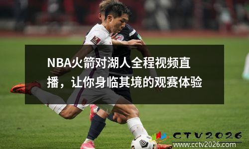 NBA火箭对湖人全程视频直播，让你身临其境的观赛体验