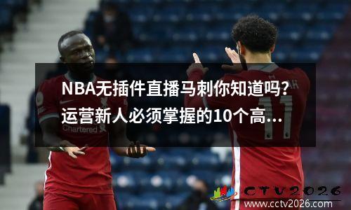 NBA无插件直播马刺你知道吗？运营新人必须掌握的10个高效方法