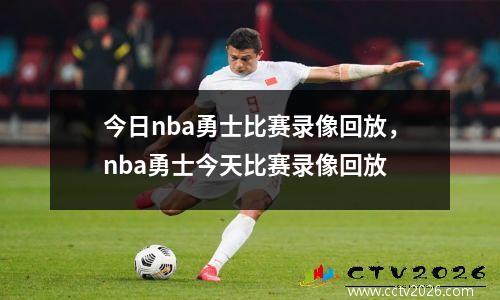 今日nba勇士比赛录像回放，nba勇士今天比赛录像回放