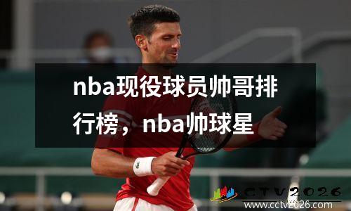 nba现役球员帅哥排行榜，nba帅球星