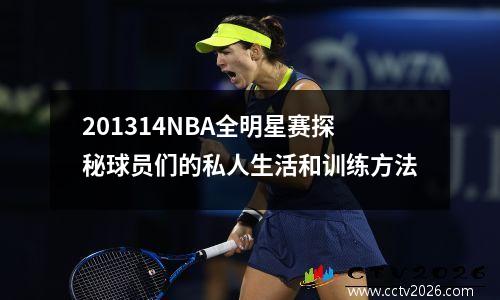201314NBA全明星赛探秘球员们的私人生活和训练方法