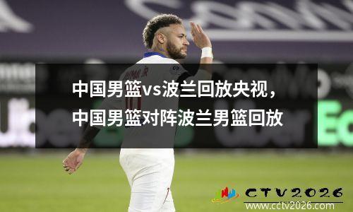 中国男篮vs波兰回放央视，中国男篮对阵波兰男篮回放