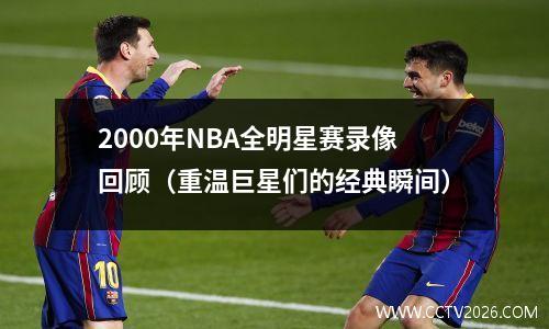 2000年NBA全明星赛录像回顾（重温巨星们的经典瞬间）
