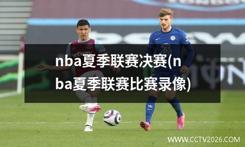 nba夏季联赛决赛(nba夏季联赛比赛录像)