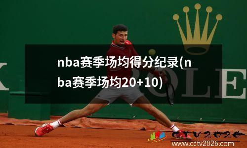 nba赛季场均得分纪录(nba赛季场均20+10)
