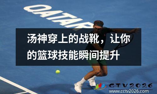 汤神穿上的战靴，让你的篮球技能瞬间提升