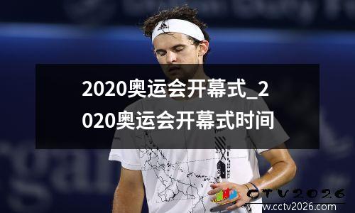2020奥运会开幕式_2020奥运会开幕式时间