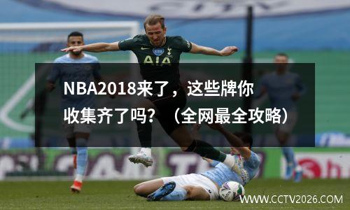 NBA2018来了，这些牌你收集齐了吗？（全网最全攻略）