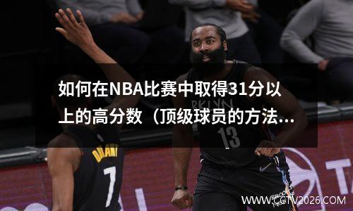 如何在NBA比赛中取得31分以上的高分数（顶级球员的方法全介绍）
