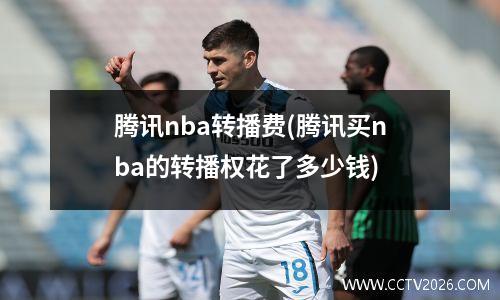 腾讯nba转播费(腾讯买nba的转播权花了多少钱)