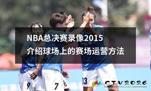 NBA总决赛录像2015介绍球场上的赛场运营方法