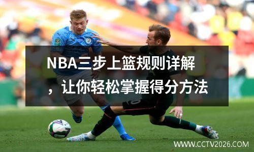 NBA三步上篮规则详解，让你轻松掌握得分方法