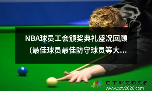 NBA球员工会颁奖典礼盛况回顾（最佳球员最佳防守球员等大奖揭晓）