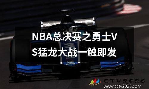 NBA总决赛之勇士VS猛龙大战一触即发