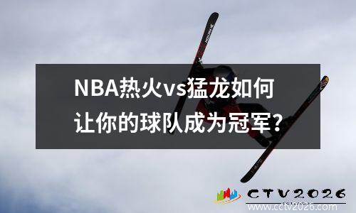 NBA热火vs猛龙如何让你的球队成为冠军？