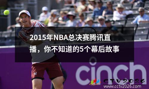 2015年NBA总决赛腾讯直播，你不知道的5个幕后故事