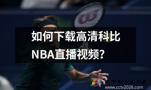 如何下载高清科比NBA直播视频？