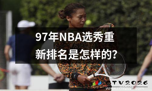 97年NBA选秀重新排名是怎样的？