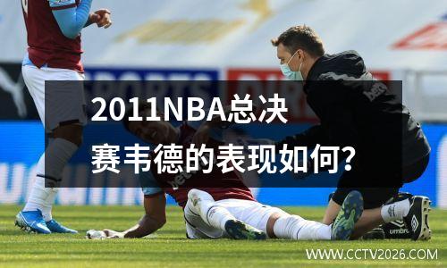 2011NBA总决赛韦德的表现如何？
