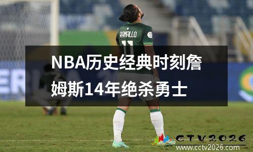 NBA历史经典时刻詹姆斯14年绝杀勇士