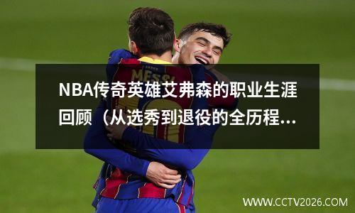 NBA传奇英雄艾弗森的职业生涯回顾（从选秀到退役的全历程）