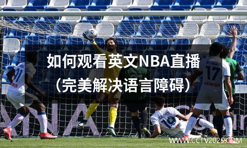如何观看英文NBA直播（完美解决语言障碍）