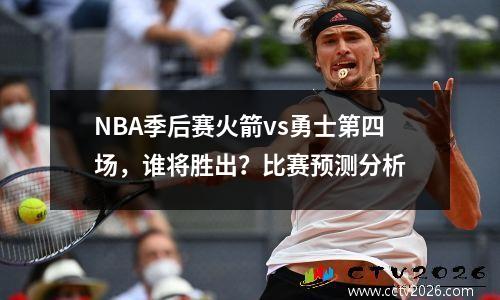 NBA季后赛火箭vs勇士第四场，谁将胜出？比赛预测分析