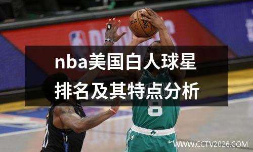 nba美国白人球星排名及其特点分析
