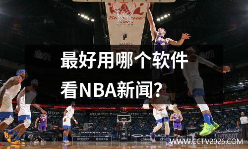 最好用哪个软件看NBA新闻？