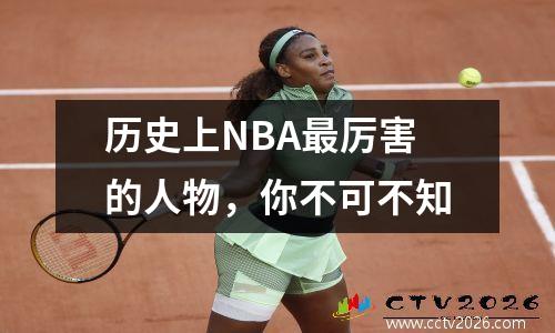 历史上NBA最厉害的人物，你不可不知