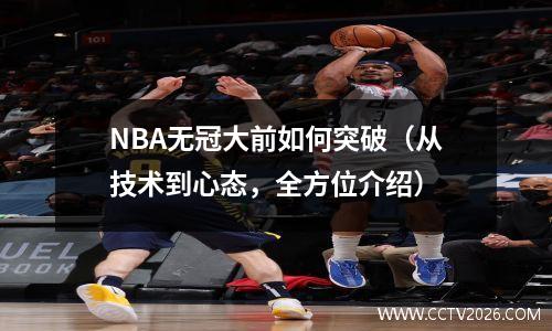 NBA无冠大前如何突破（从技术到心态，全方位介绍）