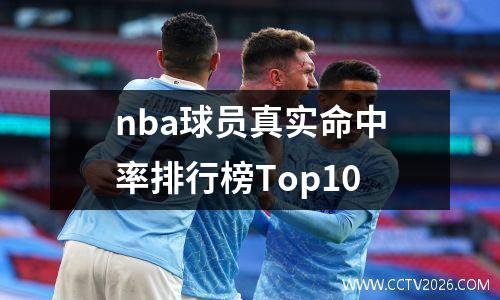 nba球员真实命中率排行榜Top10