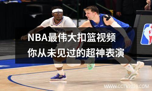 NBA最伟大扣篮视频你从未见过的超神表演