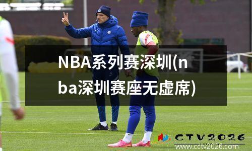 NBA系列赛深圳(nba深圳赛座无虚席)