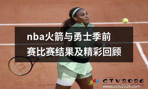 nba火箭与勇士季前赛比赛结果及精彩回顾